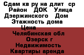 Сдам кв-ру на длит. ср. › Район ­ ДОК › Улица ­ Дзержинского › Дом ­ 56 › Этажность дома ­ 9 › Цена ­ 12 000 - Челябинская обл., Озерск г. Недвижимость » Квартиры аренда   